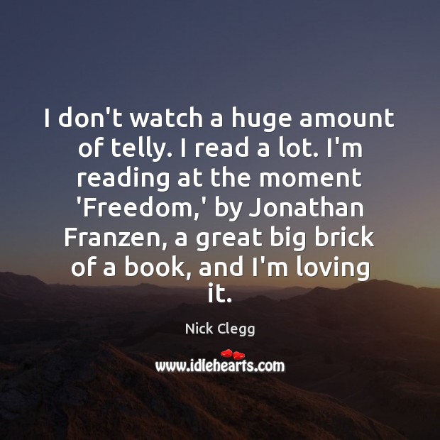 I don’t watch a huge amount of telly. I read a lot. Image
