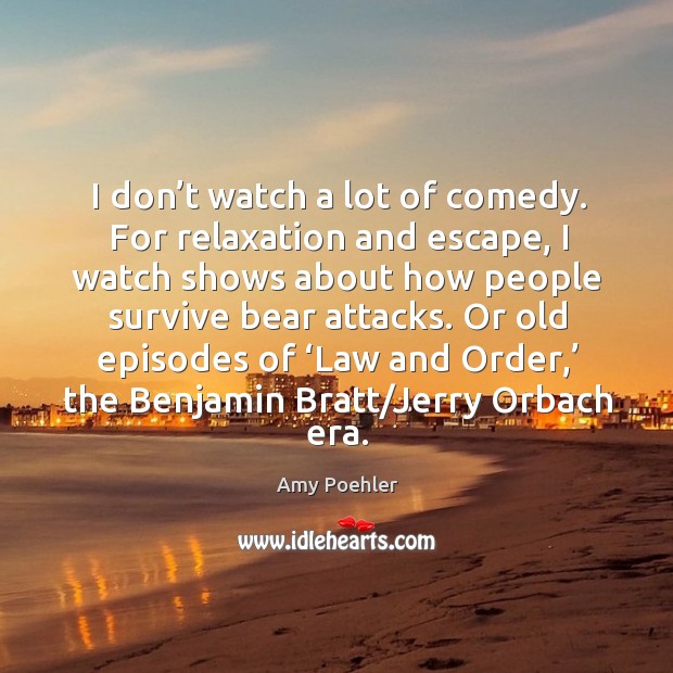 I don’t watch a lot of comedy. For relaxation and escape Amy Poehler Picture Quote