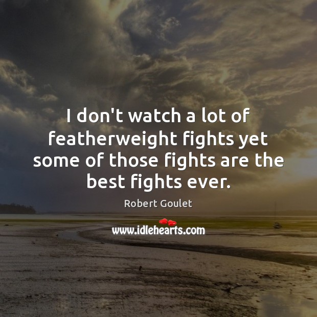 I don’t watch a lot of featherweight fights yet some of those Robert Goulet Picture Quote