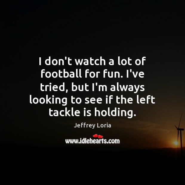 I don’t watch a lot of football for fun. I’ve tried, but Jeffrey Loria Picture Quote
