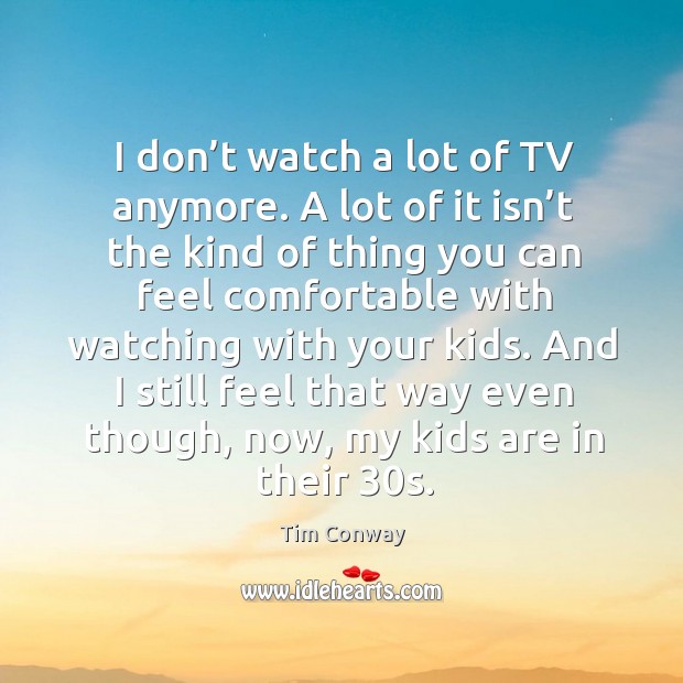 I don’t watch a lot of tv anymore. A lot of it isn’t the kind of thing you can feel Tim Conway Picture Quote