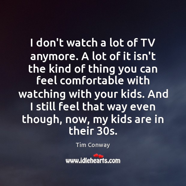 I don’t watch a lot of TV anymore. A lot of it Tim Conway Picture Quote