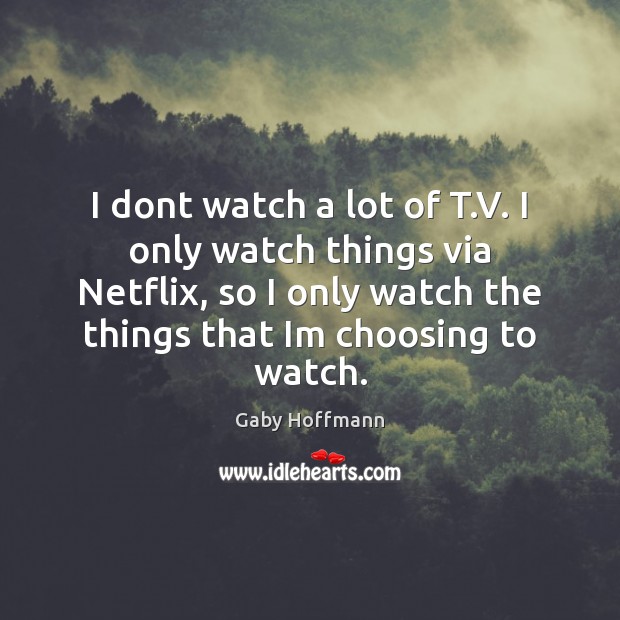 I dont watch a lot of T.V. I only watch things Image