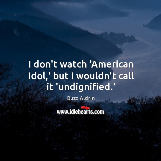 I don’t watch ‘American Idol,’ but I wouldn’t call it ‘undignified.’ Buzz Aldrin Picture Quote