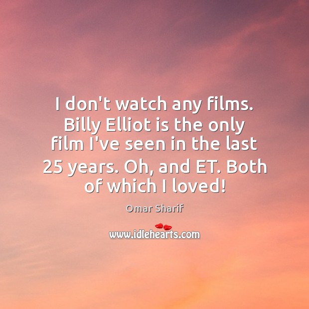 I don’t watch any films. Billy Elliot is the only film I’ve Omar Sharif Picture Quote