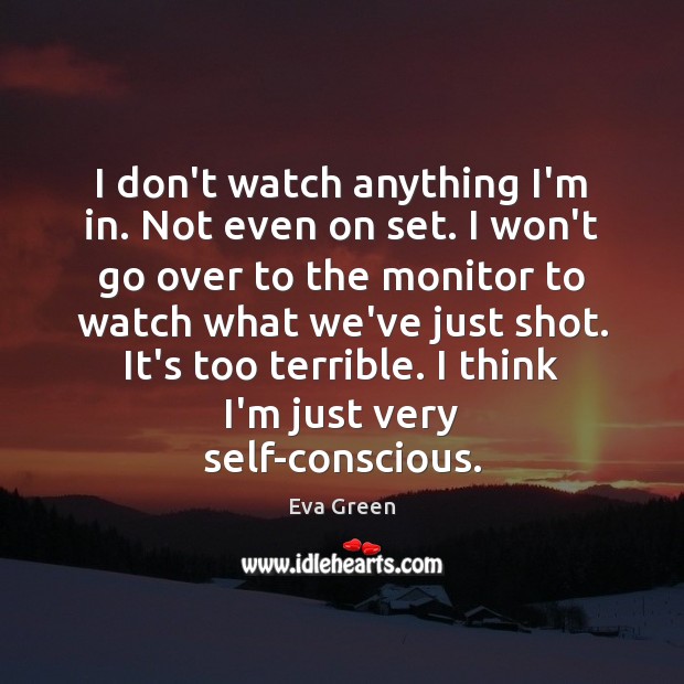 I don’t watch anything I’m in. Not even on set. I won’t Eva Green Picture Quote
