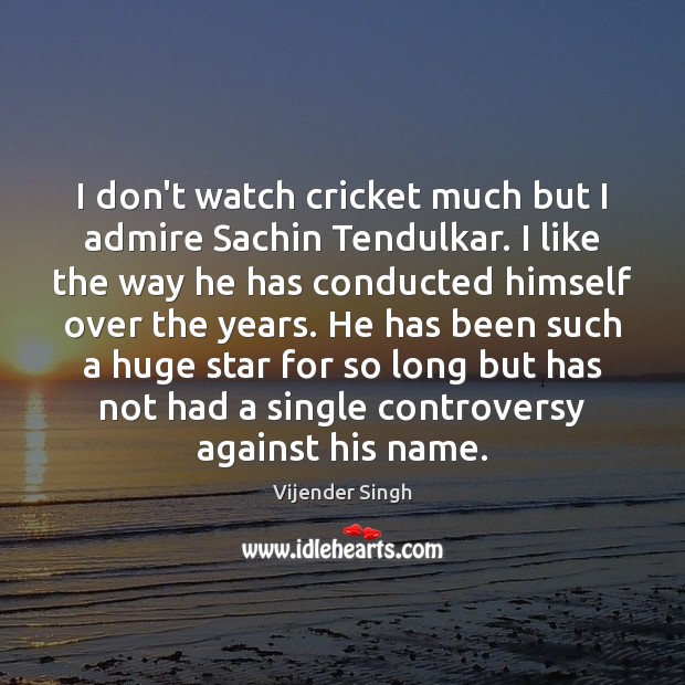 I don’t watch cricket much but I admire Sachin Tendulkar. I like Vijender Singh Picture Quote