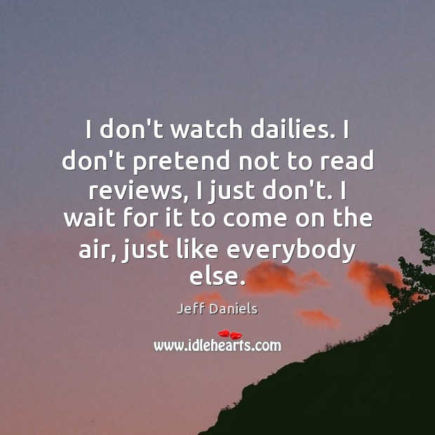 I don’t watch dailies. I don’t pretend not to read reviews, I Jeff Daniels Picture Quote
