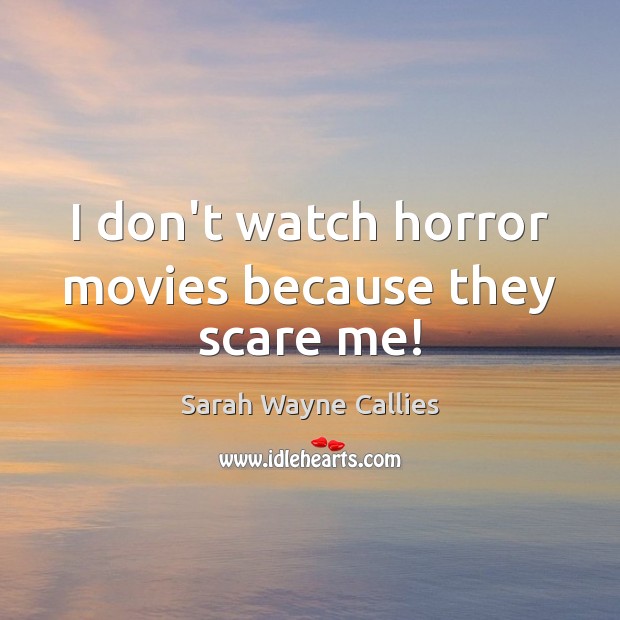 I don’t watch horror movies because they scare me! Sarah Wayne Callies Picture Quote