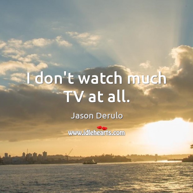 I don’t watch much TV at all. Jason Derulo Picture Quote