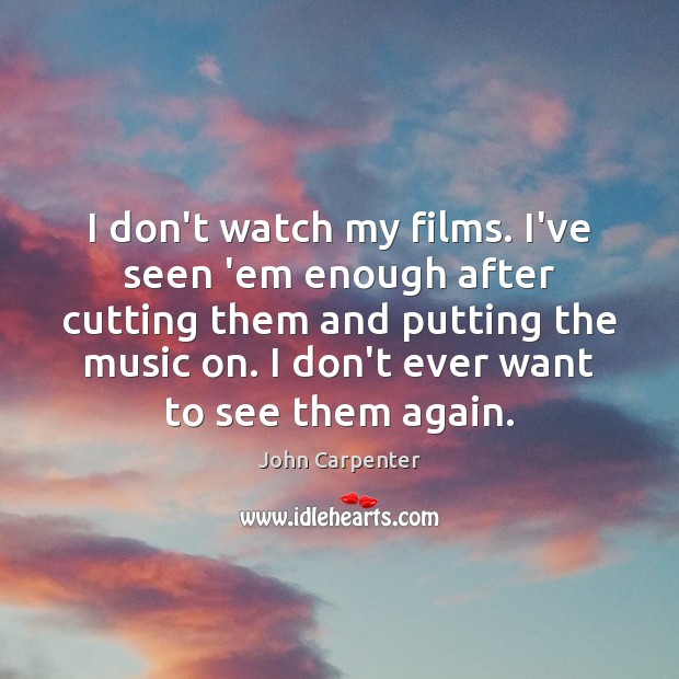 I don’t watch my films. I’ve seen ’em enough after cutting them John Carpenter Picture Quote