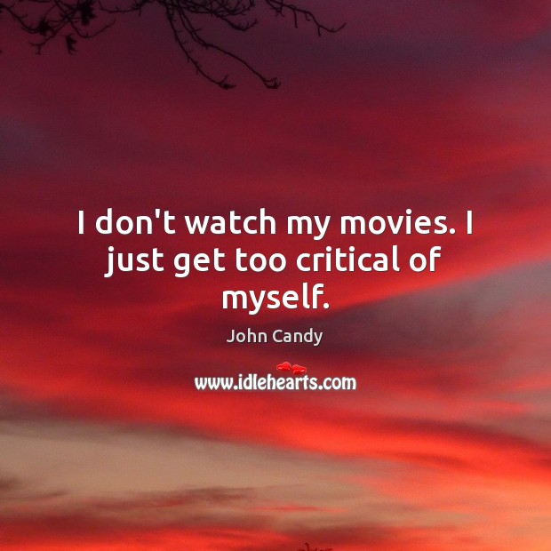 I don’t watch my movies. I just get too critical of myself. John Candy Picture Quote