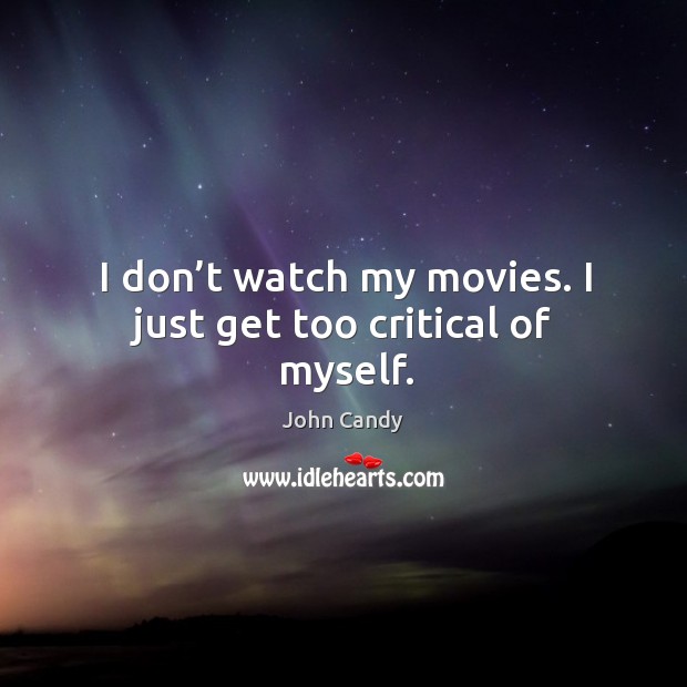 I don’t watch my movies. I just get too critical of myself. Image