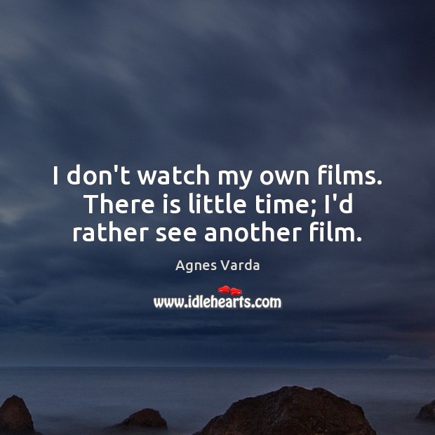 I don’t watch my own films. There is little time; I’d rather see another film. Agnes Varda Picture Quote