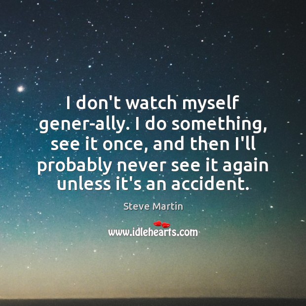 I don’t watch myself gener­ally. I do something, see it once, Steve Martin Picture Quote