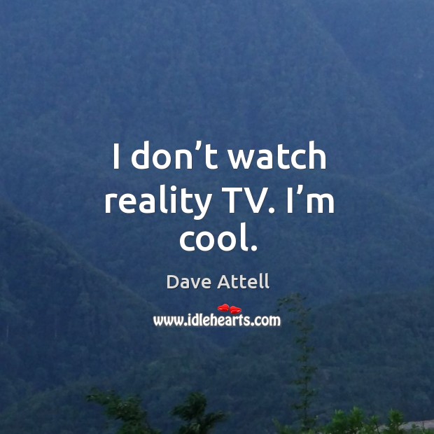 I don’t watch reality tv. I’m cool. Dave Attell Picture Quote