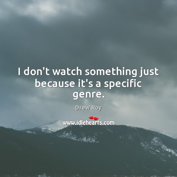 I don’t watch something just because it’s a specific genre. Drew Roy Picture Quote