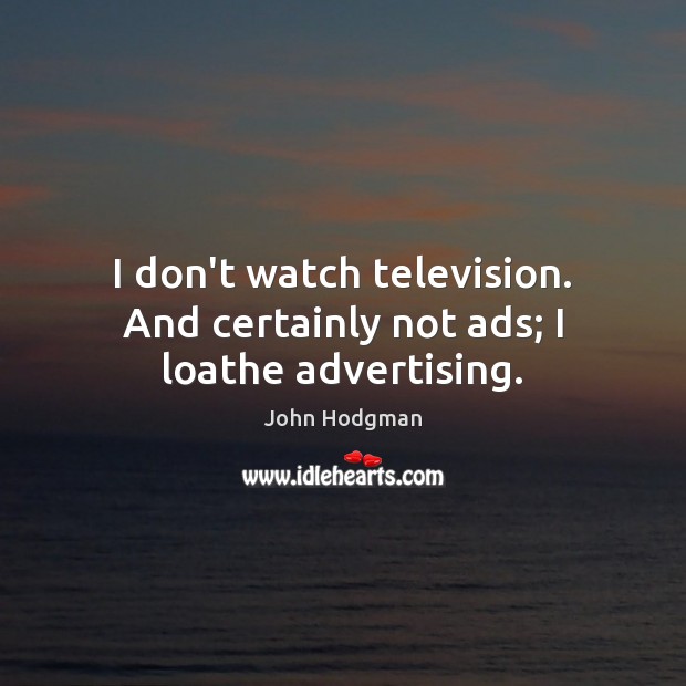 I don’t watch television. And certainly not ads; I loathe advertising. John Hodgman Picture Quote