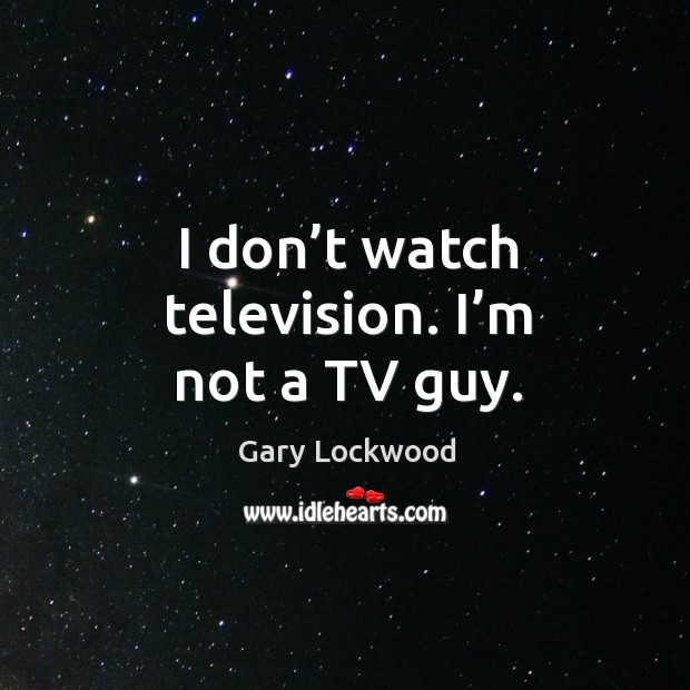 I don’t watch television. I’m not a tv guy. Gary Lockwood Picture Quote