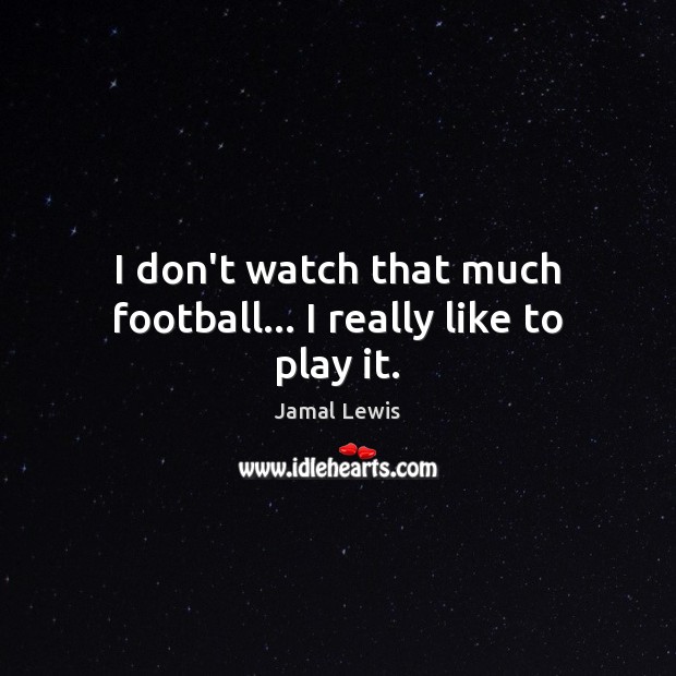 I don’t watch that much football… I really like to play it. Jamal Lewis Picture Quote