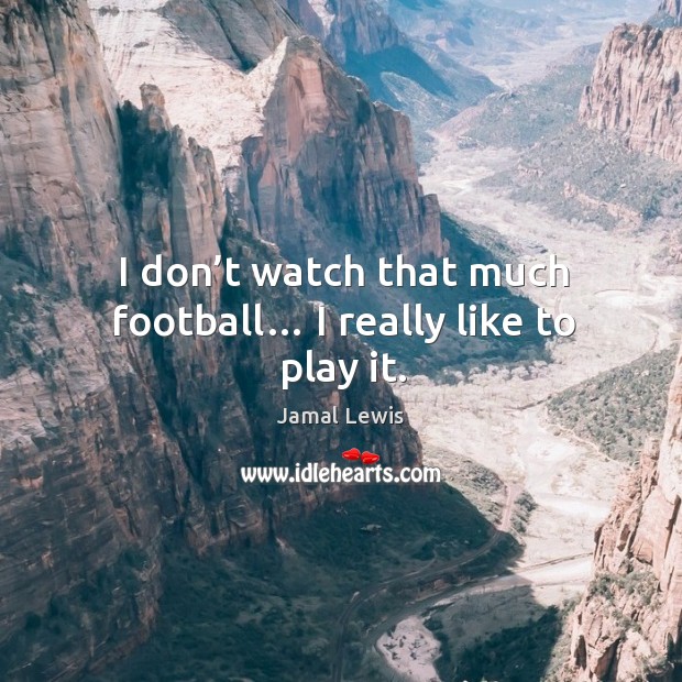 I don’t watch that much football… I really like to play it. Jamal Lewis Picture Quote