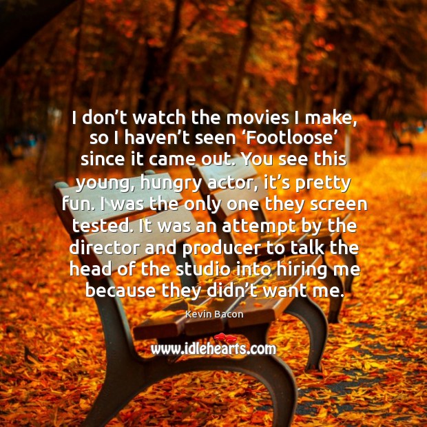I don’t watch the movies I make, so I haven’t seen ‘footloose’ since it came out. Kevin Bacon Picture Quote