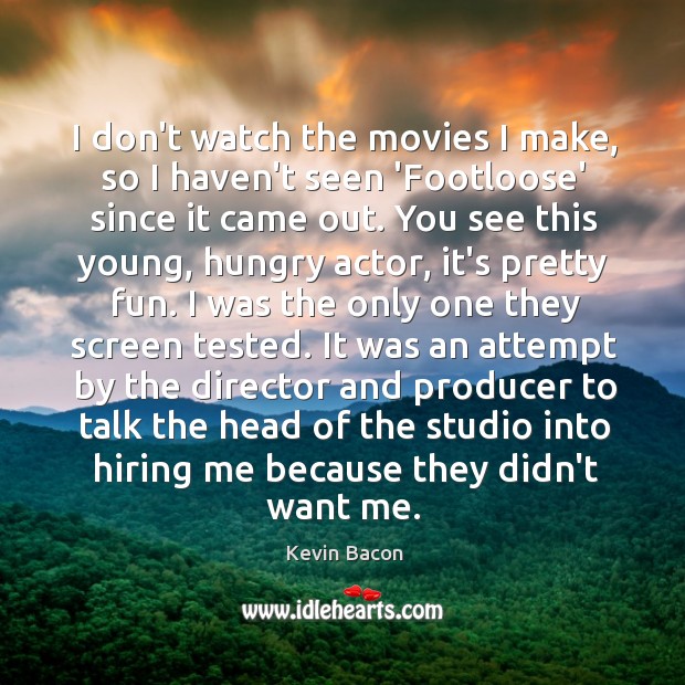 I don’t watch the movies I make, so I haven’t seen ‘Footloose’ Kevin Bacon Picture Quote