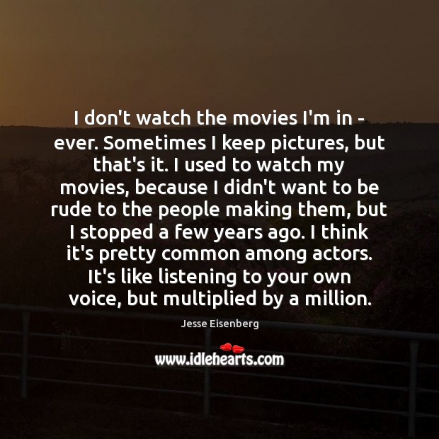 I don’t watch the movies I’m in – ever. Sometimes I keep Image