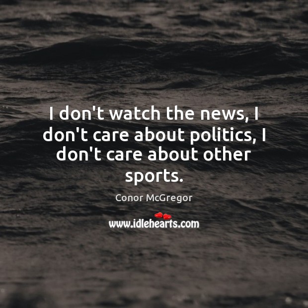 I don’t watch the news, I don’t care about politics, I don’t care about other sports. I Don’t Care Quotes Image