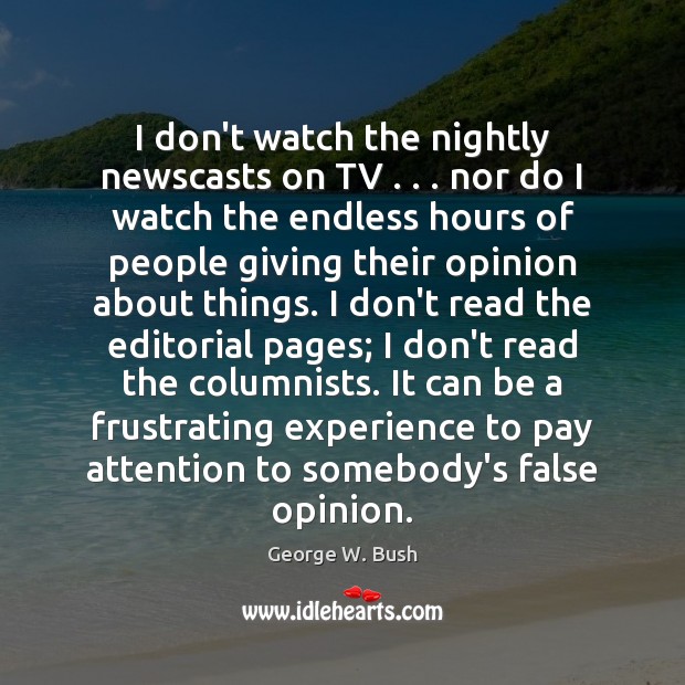 I don’t watch the nightly newscasts on TV . . . nor do I watch George W. Bush Picture Quote