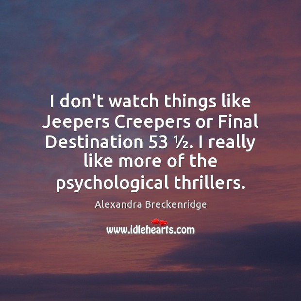 I don’t watch things like Jeepers Creepers or Final Destination 53 ½. I really Alexandra Breckenridge Picture Quote