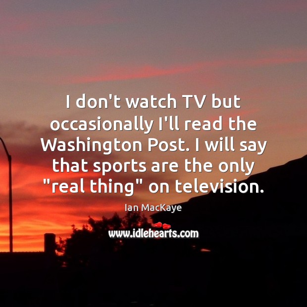 I don’t watch TV but occasionally I’ll read the Washington Post. I Image
