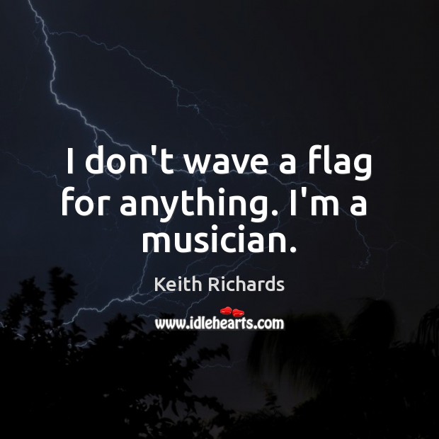 I don’t wave a flag for anything. I’m a  musician. Keith Richards Picture Quote