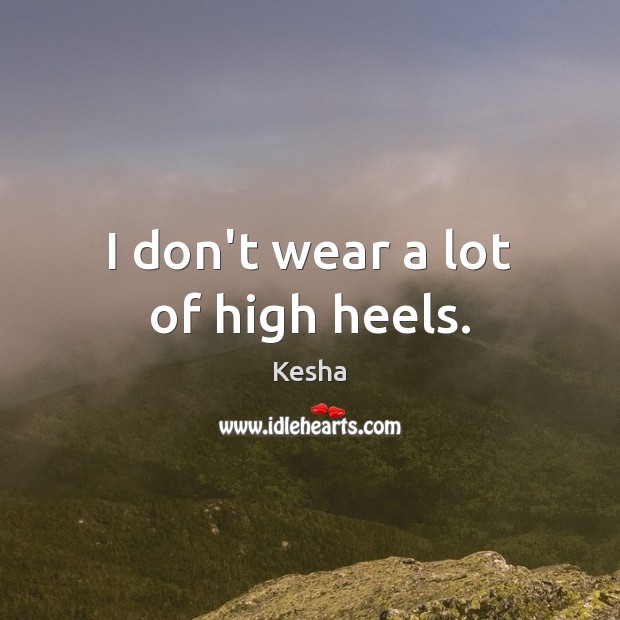 I don’t wear a lot of high heels. Kesha Picture Quote