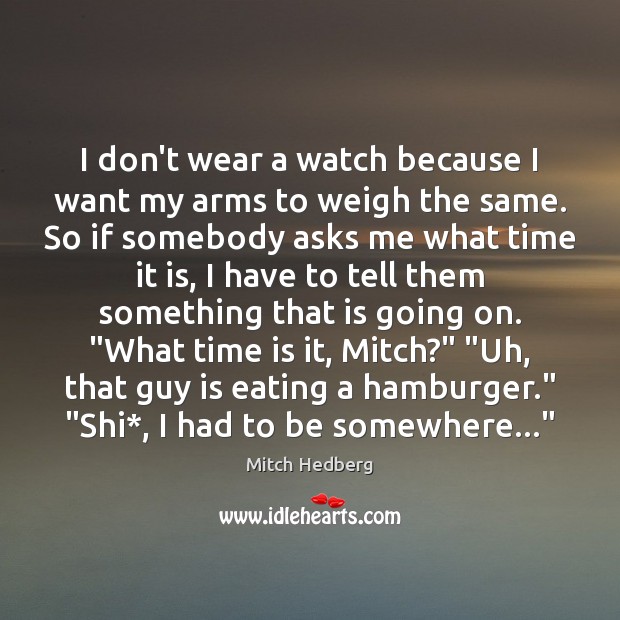 I don’t wear a watch because I want my arms to weigh Mitch Hedberg Picture Quote