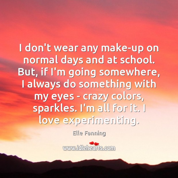 I don’t wear any make-up on normal days and at school. But, Elle Fanning Picture Quote