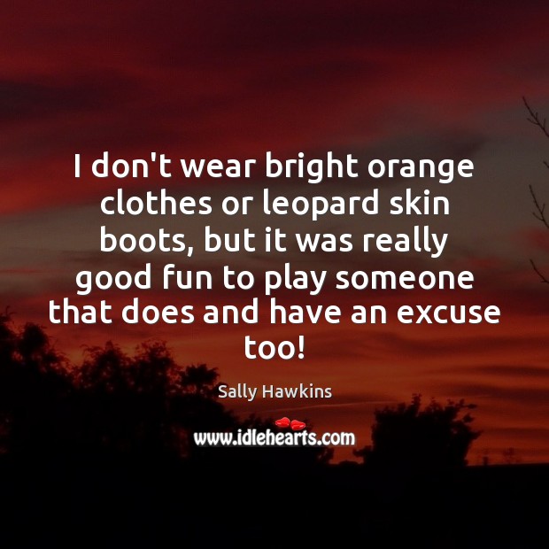 I don’t wear bright orange clothes or leopard skin boots, but it Sally Hawkins Picture Quote