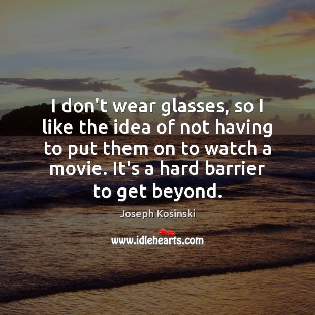 I don’t wear glasses, so I like the idea of not having Joseph Kosinski Picture Quote