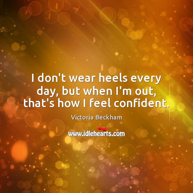 I don’t wear heels every day, but when I’m out, that’s how I feel confident. Victoria Beckham Picture Quote