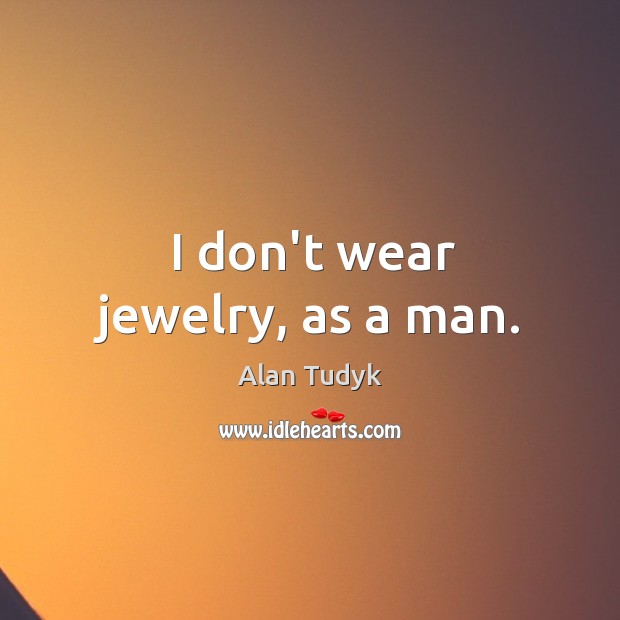 I don’t wear jewelry, as a man. Alan Tudyk Picture Quote