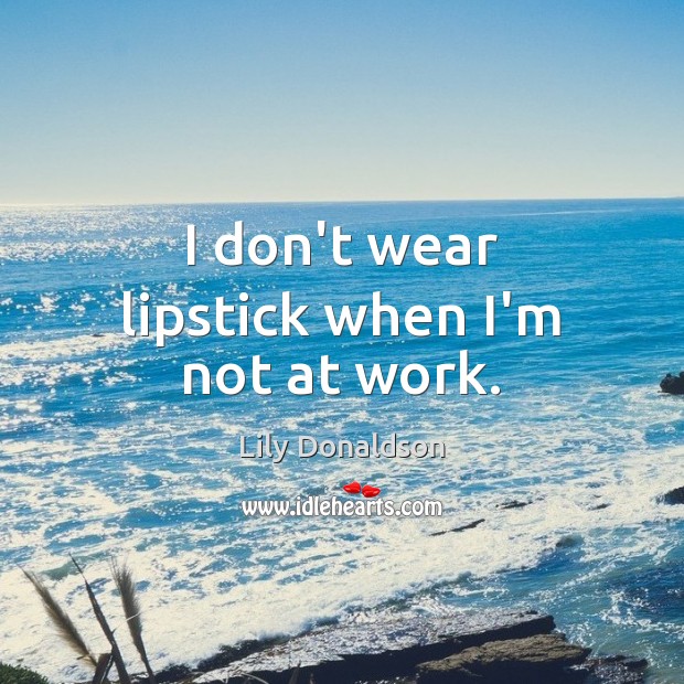 I don’t wear lipstick when I’m not at work. Image