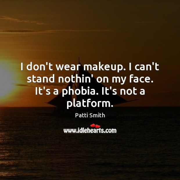 I don’t wear makeup. I can’t stand nothin’ on my face. It’s a phobia. It’s not a platform. Patti Smith Picture Quote