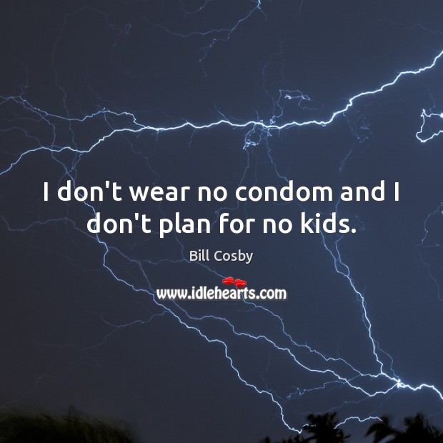 I don’t wear no condom and I don’t plan for no kids. Bill Cosby Picture Quote