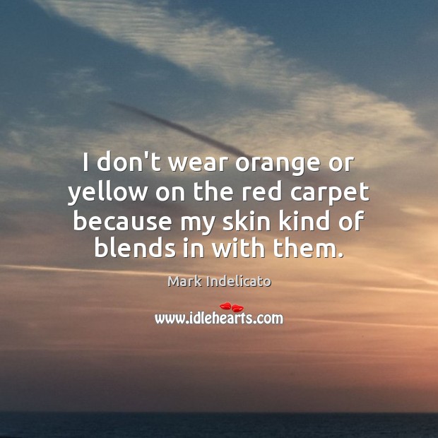 I don’t wear orange or yellow on the red carpet because my Mark Indelicato Picture Quote