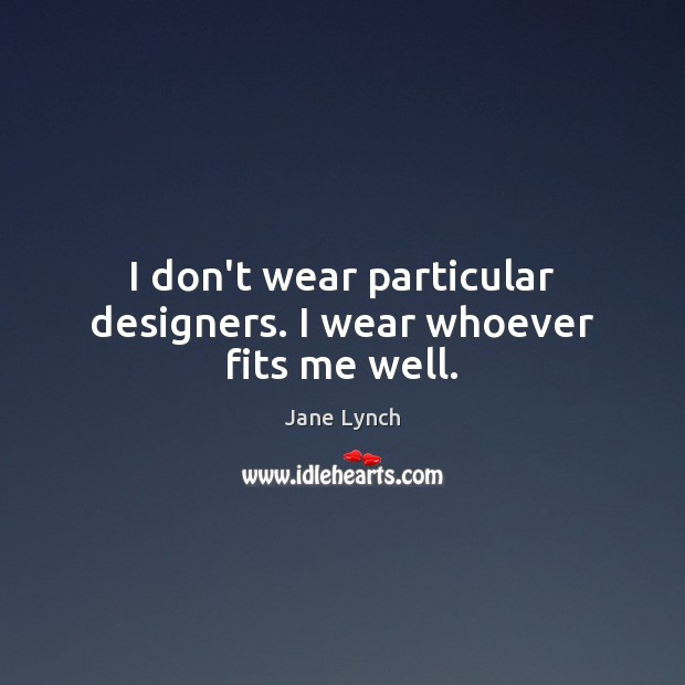 I don’t wear particular designers. I wear whoever fits me well. Jane Lynch Picture Quote
