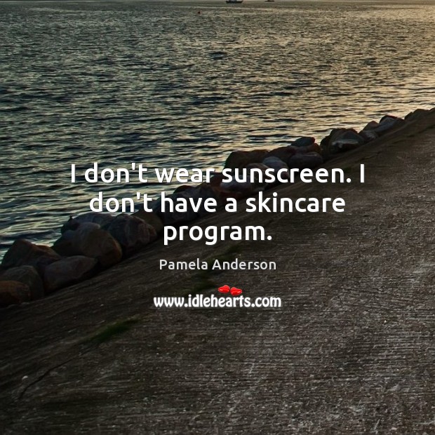 I don’t wear sunscreen. I don’t have a skincare program. Pamela Anderson Picture Quote