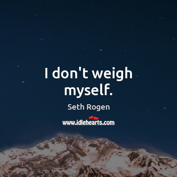 I don’t weigh myself. Seth Rogen Picture Quote