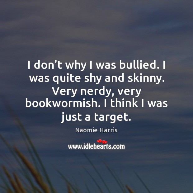I don’t why I was bullied. I was quite shy and skinny. Naomie Harris Picture Quote
