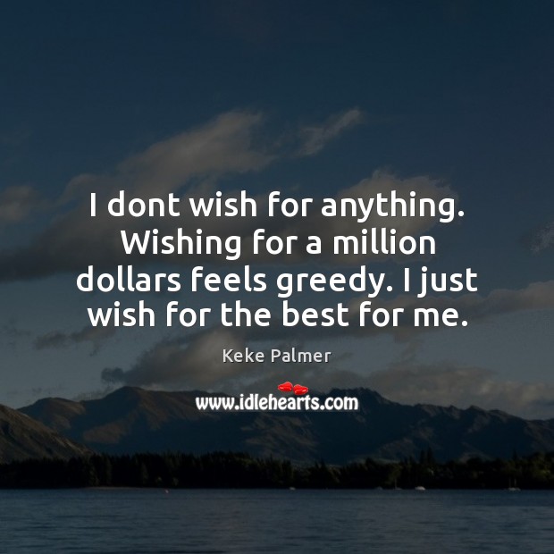 I dont wish for anything. Wishing for a million dollars feels greedy. Keke Palmer Picture Quote
