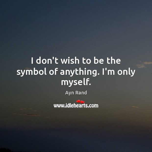I don’t wish to be the symbol of anything. I’m only myself. Ayn Rand Picture Quote